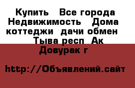 Купить - Все города Недвижимость » Дома, коттеджи, дачи обмен   . Тыва респ.,Ак-Довурак г.